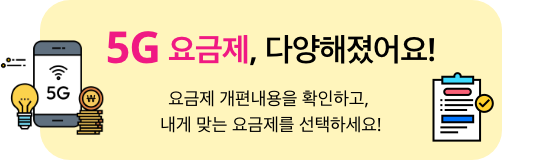 5G 요금제, 다양해졌어요! 요금제 개편내용을 확인하고, 내게 맞는 요금제를 선택하세요!